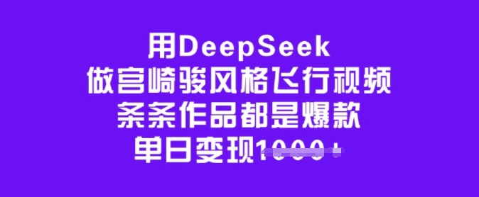 用DeepSeek做宫崎骏风格飞行视频,条条作品都是爆款,单日变现多张-赛德副业库