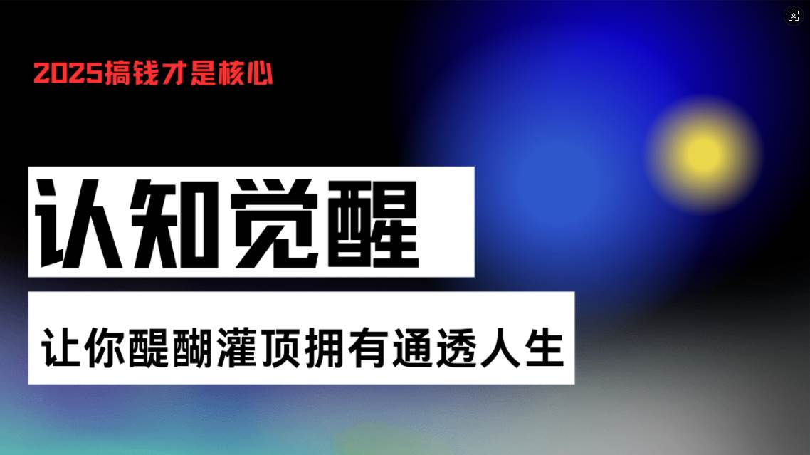 (13620期)认知觉醒,让你醍醐灌顶拥有通透人生,掌握强大的秘密!觉醒开悟课-赛德副业库