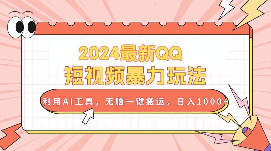 （10746期）2024最新QQ短视频暴力玩法，利用AI工具，无脑一键搬运，日入1000+-赛德副业库