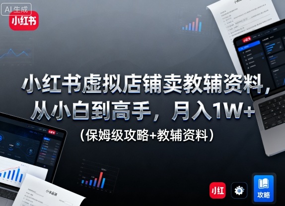 小红书虚拟店铺卖教辅资料,从小白到高手,月入1W+(保姆级攻略+教辅资料)-赛德副业库