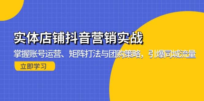 （13288期）实体店铺抖音营销实战：掌握账号运营、矩阵打法与团购策略，引爆同城流量-赛德副业库