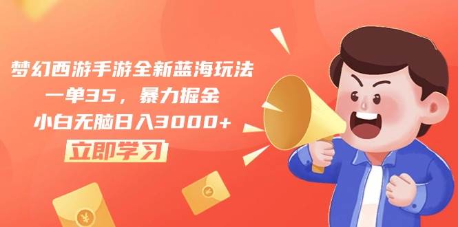 （10468期）梦幻西游手游全新蓝海玩法，一单35，暴力掘金，小白无脑日入3000+-赛德副业库