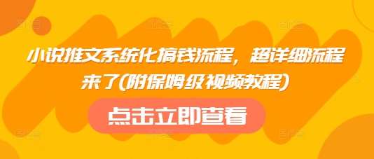 小说推文系统化搞钱流程，超详细流程来了(附保姆级视频教程)-赛德副业库