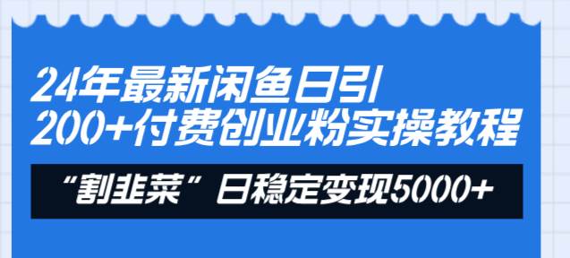 （8469期）24年最新闲鱼日引200+付费创业粉，割韭菜每天5000+收益实操教程！-赛德副业库