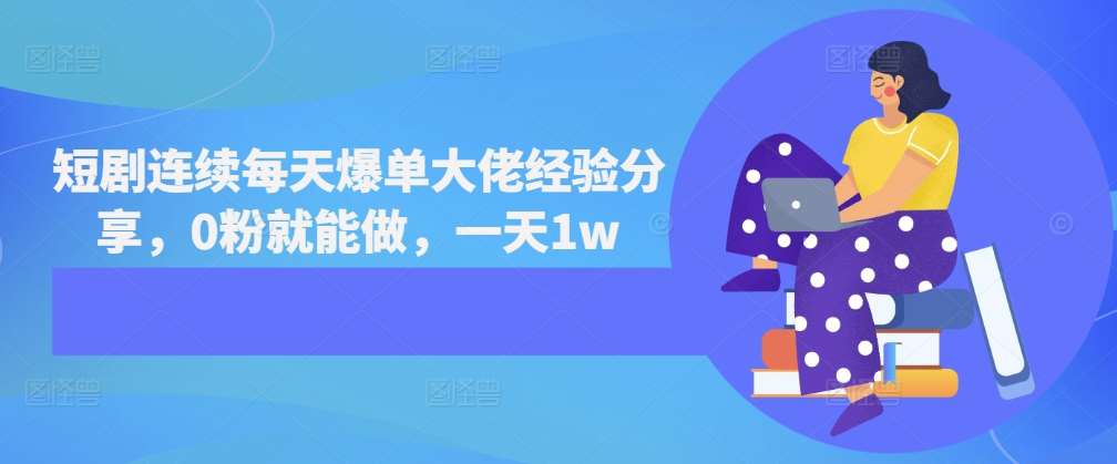 短剧连续每天爆单大佬经验分享，0粉就能做，一天1w-赛德副业库