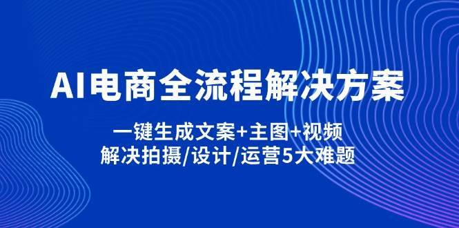 AI电商全流程解决方案,一键生成文案+主图+视频,解决拍摄/设计/运营5大难题-赛德副业库