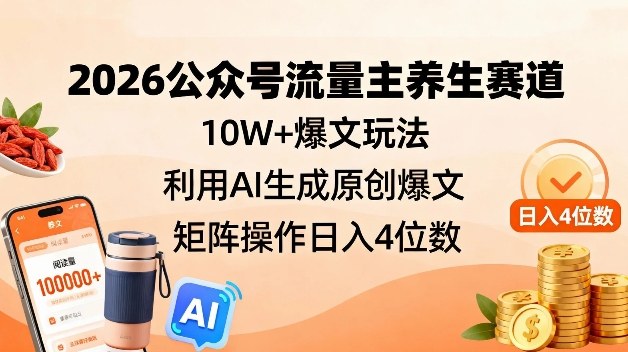 2026公众号流量主养生赛道,10W+爆文玩法,利用AI生成原创爆文,矩阵操作日入4位数-赛德副业库