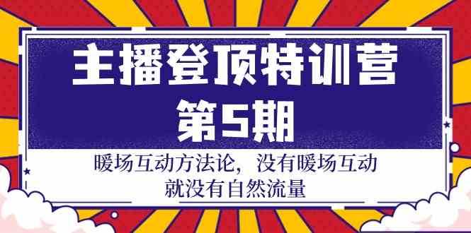 主播登顶特训营第5期：暖场互动方法论 没有暖场互动就没有自然流量（30节）-赛德副业库