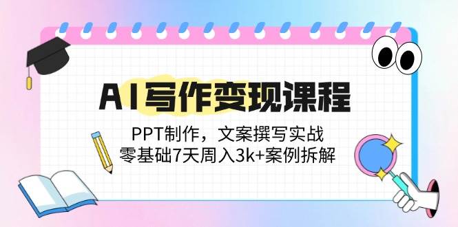 （14769期）AI写作变现课程：PPT制作，文案撰写实战，零基础7天周入3k+案例拆解-赛德副业库