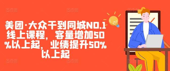 美团·大众干到同城NO.1线上课程，客量增加50%以上起，业绩提升50%以上起-赛德副业库