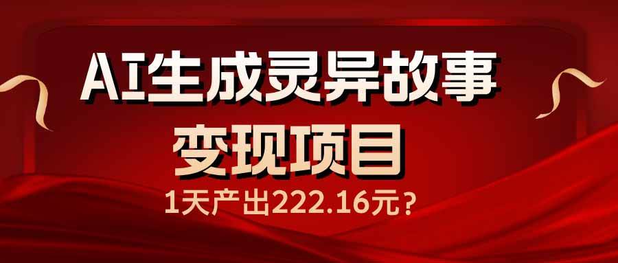 （14261期）AI生成灵异故事变现项目，1天产出222.16元-赛德副业库