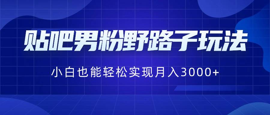 （8708期）贴吧男粉野路子玩法，小白也能轻松实现月入3000+-赛德副业库