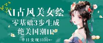 AI古风美女绘：零基础3步生成绝美国潮IP，单日变现1k+-赛德副业库