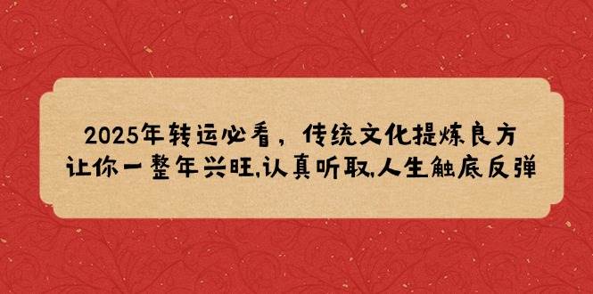（14013期）2025年转运必看，传统文化提炼良方,让你一整年兴旺,认真听取,人生触底反弹-赛德副业库