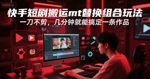 快手短剧搬运mt替换组合玩法，一刀不剪，几分钟就能搞定一条作品-赛德副业库
