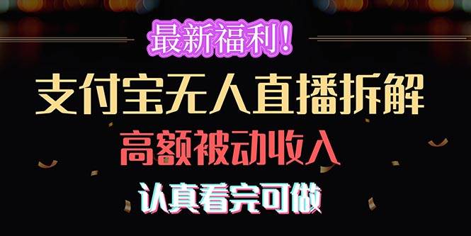（10619期）最新福利！支付宝无人直播拆解，实现高额被动收入，认真看完可做-赛德副业库