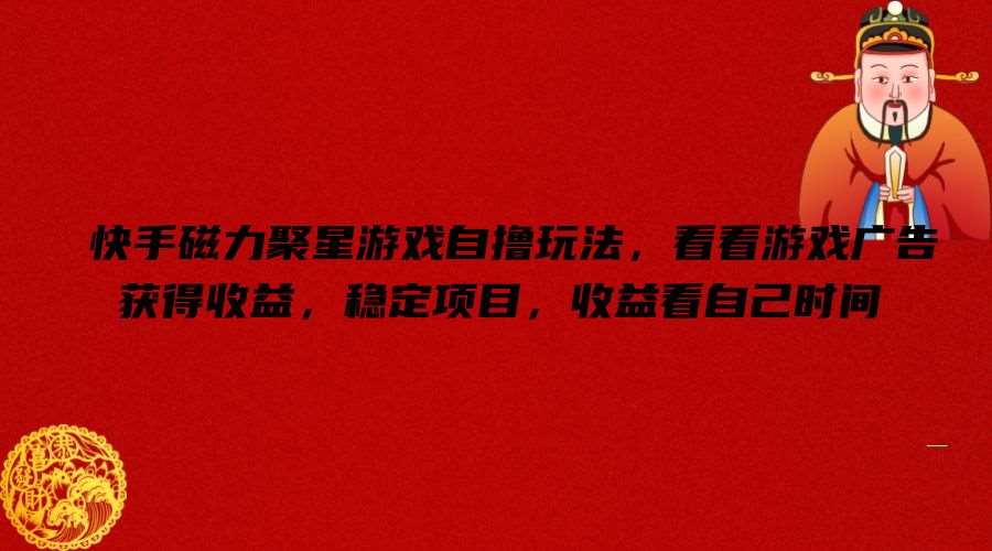 快手磁力聚星游戏自撸玩法，看看游戏广告获得收益，稳定项目，收益看自己时间【揭秘】-赛德副业库