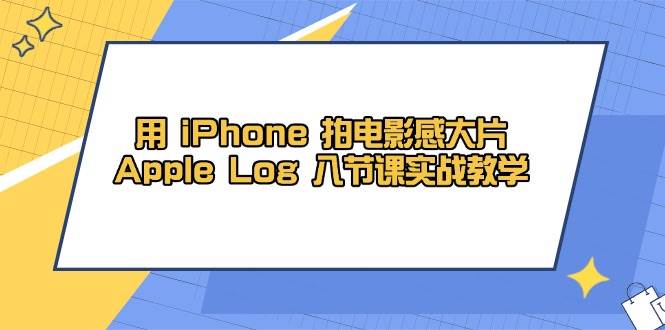 （14636期）用 iPhone 拍电影感大片，Apple Log 8节课实战教学-赛德副业库