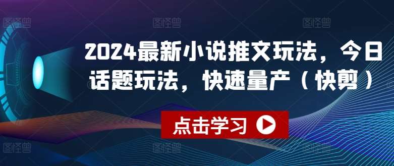 2024最新小说推文玩法，今日话题玩法，快速量产(快剪)-赛德副业库
