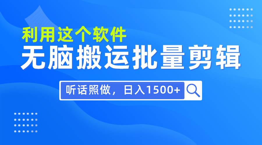 （9614期）每天30分钟，0基础用软件无脑搬运批量剪辑，只需听话照做日入1500+-赛德副业库