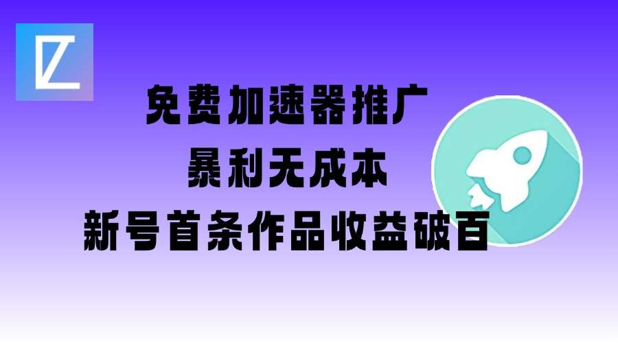 免费加速器推广项目_新号首条作品收益破百【图文+视频+2w字教程】-赛德副业库