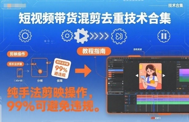 短视频带货混剪去重技术合集，纯手法剪映操作，99%可避免违规-赛德副业库