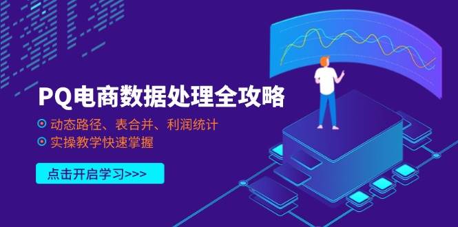 (14240期)PQ电商数据处理全攻略,动态路径、表合并、利润统计,实操教学快速掌握-赛德副业库