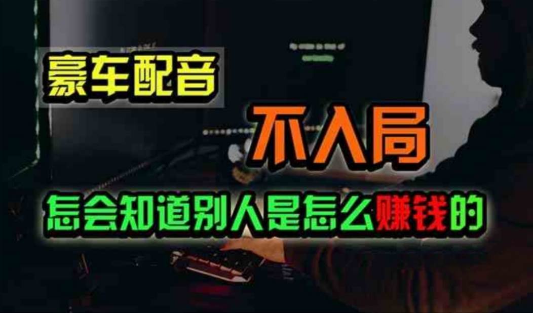 （11291期）豪车配音，一个惊掉下巴，闷声发财的小生意，日赚500+-赛德副业库