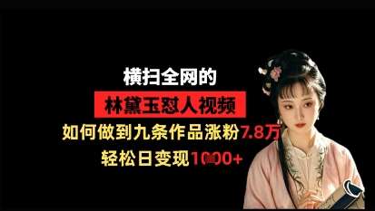 横扫全网的林黛玉怼人视频,如何做到九条作品涨粉7.8万,轻松日变现1k-赛德副业库