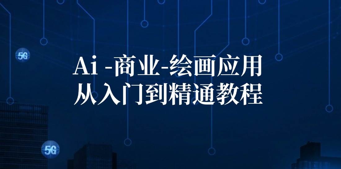Ai商业绘画应用从入门到精通教程：Ai绘画/设计/摄影/电商/建筑-赛德副业库