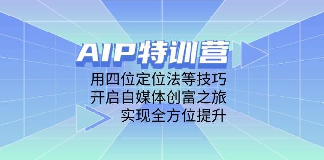 AIP特训营,用四位定位法等技巧,开启自媒体创富之旅,实现全方位提升-赛德副业库