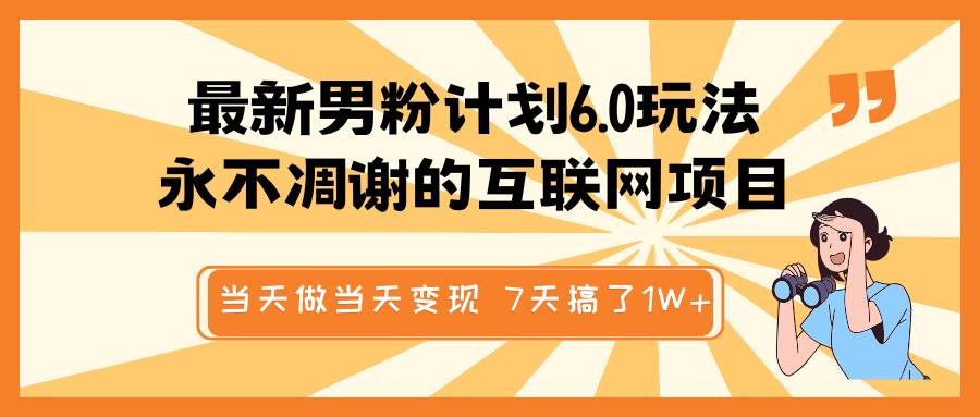 最新男粉计划6.0玩法，永不凋谢的互联网项目 当天做当天变现，视频包原创，7天搞了1W+-赛德副业库