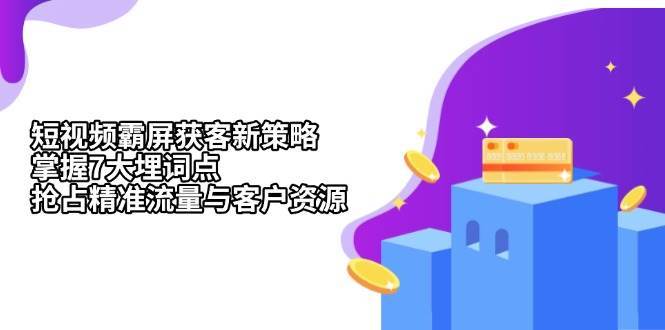 短视频霸屏获客新策略:掌握7大埋词点,抢占精准流量与客户资源-赛德副业库