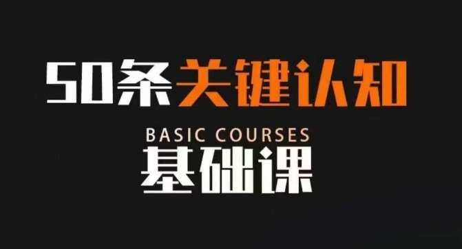 50条关键认知基础课，改变人生不是靠懂很多道理，而是关键认知-赛德副业库
