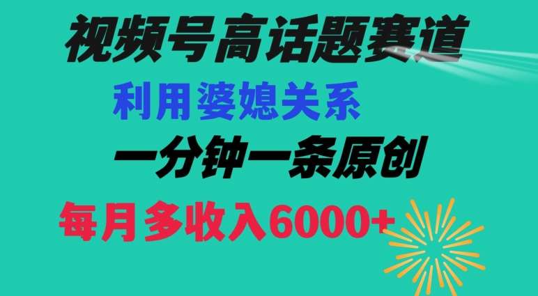 视频号流量赛道{婆媳关系}玩法话题高播放恐怖一分钟一条每月额外收入6000+【揭秘】-赛德副业库