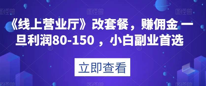 《线上营业厅》改套餐，赚佣金一旦利润80-150，小白副业首选【揭秘】-赛德副业库