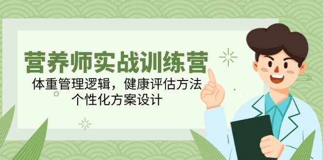 营养师实战训练营,体重管理逻辑,健康评估方法,个性化方案设计-赛德副业库