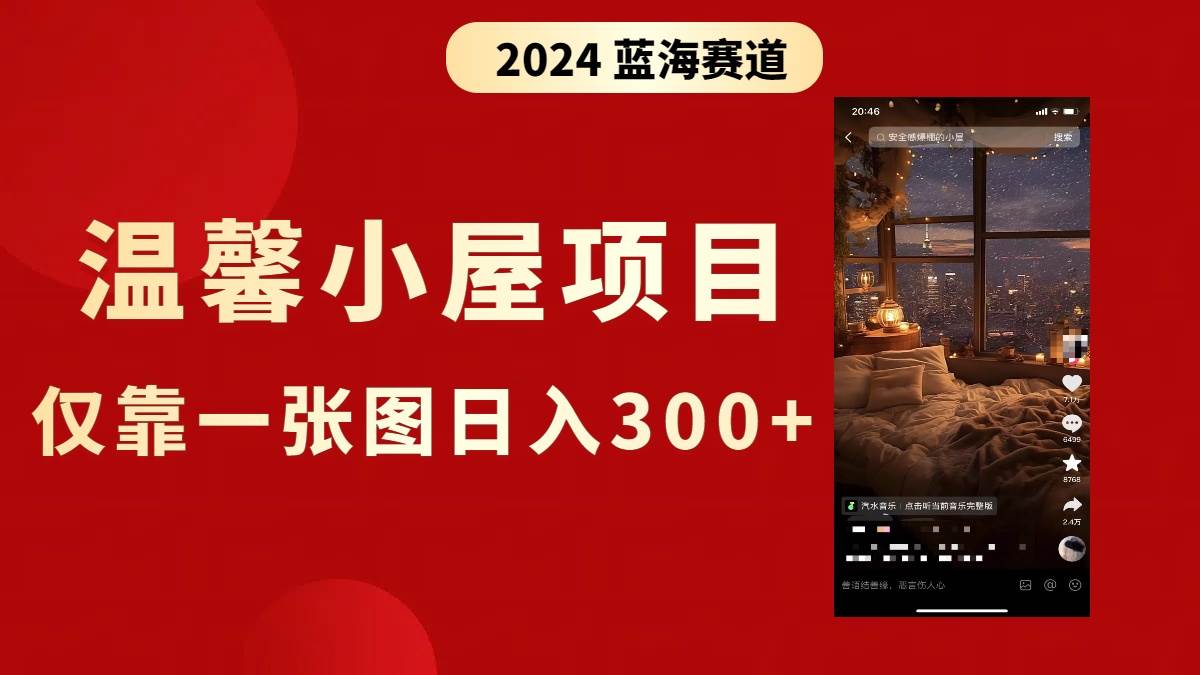（8553期）抖音爆火温馨小屋项目，仅靠一张图片日入300+，附保姆级教程-赛德副业库