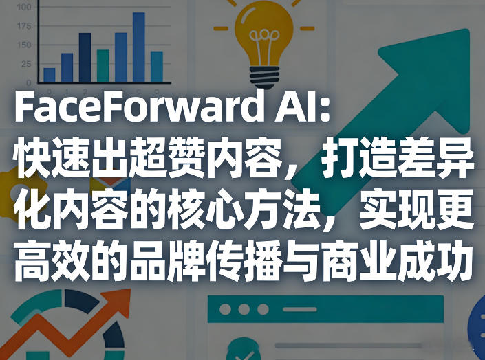 FaceForward AI：快速出超赞内容，打造差异化内容的核心方法，实现更高效的品牌传播与商业成功-赛德副业库