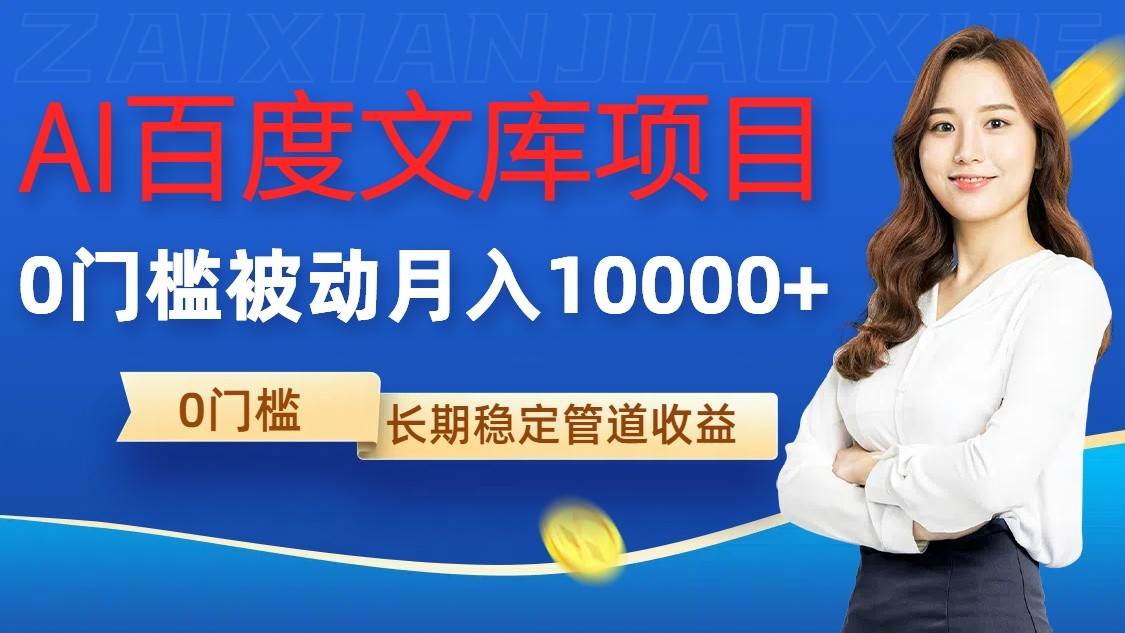AI百度文库项目，零门槛，被动管道月入10000+-赛德副业库