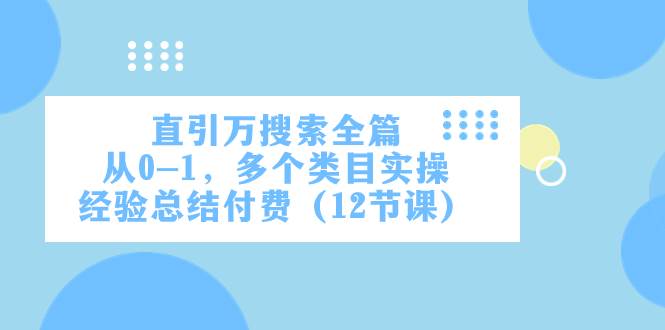 （7828期）直引万·搜索全篇，从0-1，多个类目实操经验总结付费（12节课）-赛德副业库