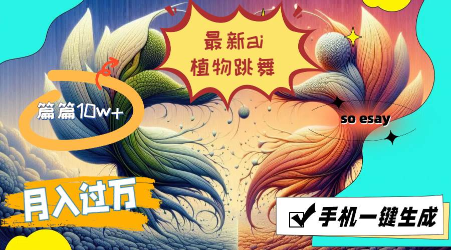 （11925期）最新ai植物跳舞，篇篇10w+，手机一键生成，月入过万-赛德副业库