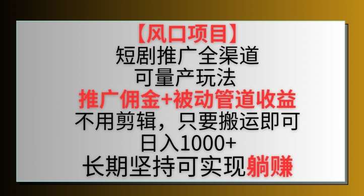 【风口项目】短剧推广全渠道最新双重收益玩法，推广佣金管道收益，不用剪辑，只要搬运即可【揭秘】-赛德副业库