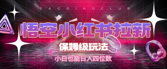 悟空小红书拉新,保姆级玩法,小白也能日入四位数-赛德副业库