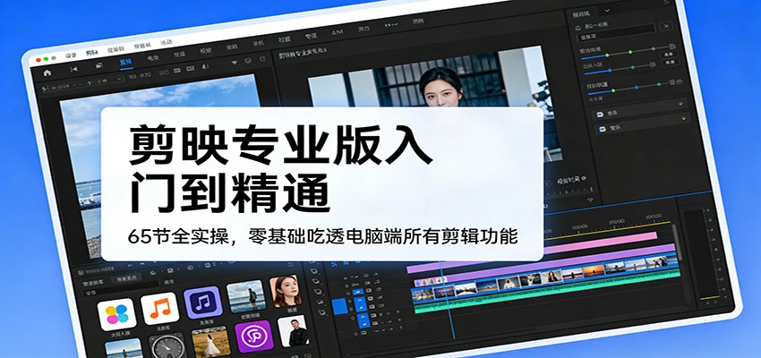 剪映专业版入门到精通，65节全实操，零基础吃透电脑端所有剪辑功能-赛德副业库