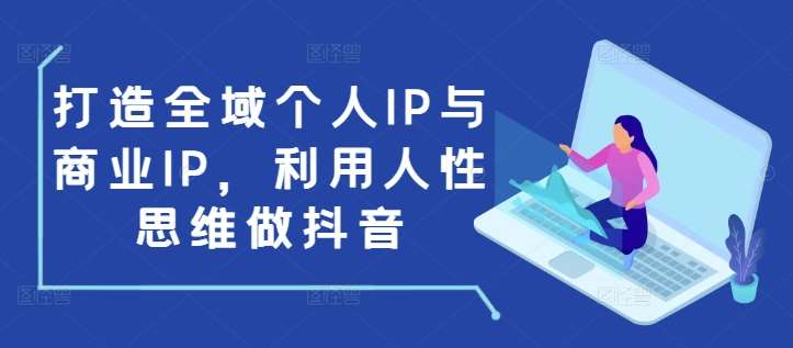 打造全域个人IP与商业IP，利用人性思维做抖音-赛德副业库