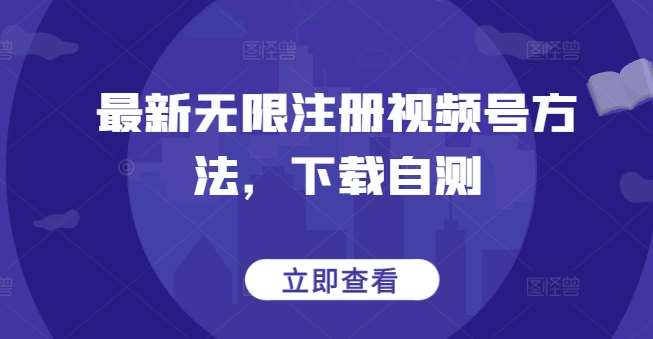最新无限注册视频号方法，下载自测-赛德副业库