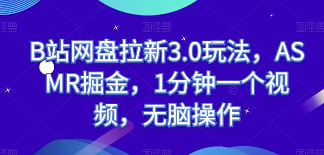 B站网盘拉新3.0玩法,ASMR掘金,1分钟一个视频,无脑操作【揭秘】-赛德副业库
