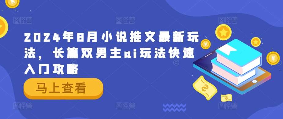 2024年8月小说推文最新玩法，长篇双男主ai玩法快速入门攻略-赛德副业库