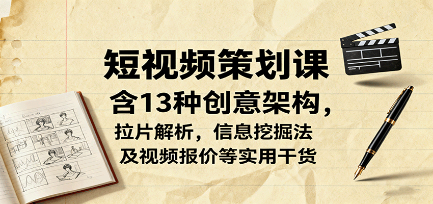 短视频策划课,含13种创意架构,拉片解析,信息挖掘法及视频报价等实用干货-赛德副业库